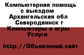  Компьютерная помощь с выездом. - Архангельская обл., Северодвинск г. Компьютеры и игры » Услуги   